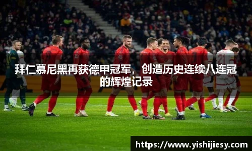 拜仁慕尼黑再获德甲冠军，创造历史连续八连冠的辉煌记录