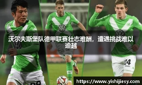 沃尔夫斯堡队德甲联赛壮志难酬，遭遇挑战难以逾越