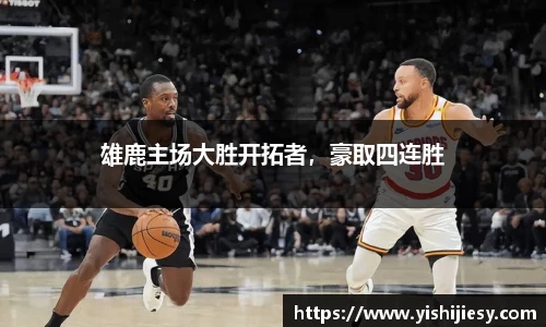 雄鹿主场大胜开拓者，豪取四连胜