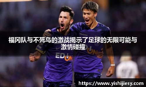 福冈队与不死鸟的激战揭示了足球的无限可能与激情碰撞