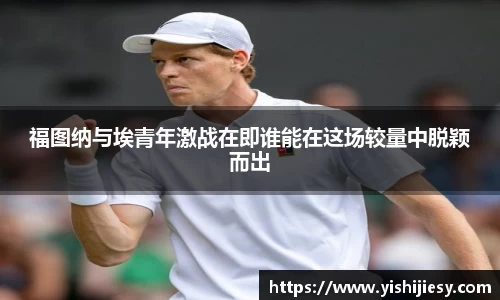 福图纳与埃青年激战在即谁能在这场较量中脱颖而出